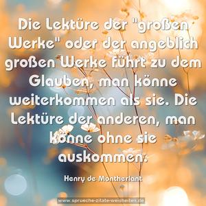 Die Lektüre der "großen Werke" oder der angeblich großen Werke führt zu dem Glauben, man könne weiterkommen als sie.
Die Lektüre der anderen, man könne ohne sie auskommen.