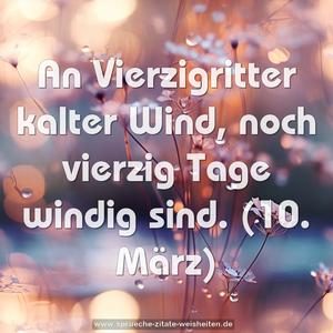 An Vierzigritter kalter Wind,
noch vierzig Tage windig sind.
(10. März)