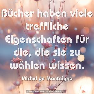 Bücher haben viele treffliche Eigenschaften für die,
die sie zu wählen wissen.