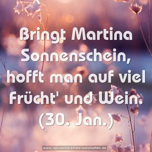 Bringt Martina Sonnenschein,
hofft man auf viel Frücht' und Wein.
(30. Jan.)