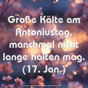 Große Kälte am Antoniustag,
manchmal nicht lange halten mag.
(17. Jan.)