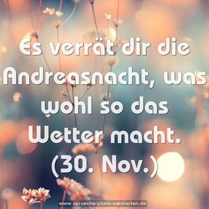 Es verrät dir die Andreasnacht,
was wohl so das Wetter macht.
(30. Nov.)