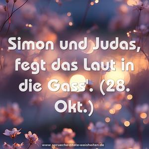 Simon und Judas, fegt das Laut in die Gass'.
(28. Okt.)