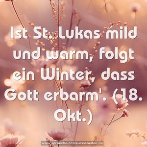Ist St. Lukas mild und warm,
folgt ein Winter, dass Gott erbarm'.
(18. Okt.)