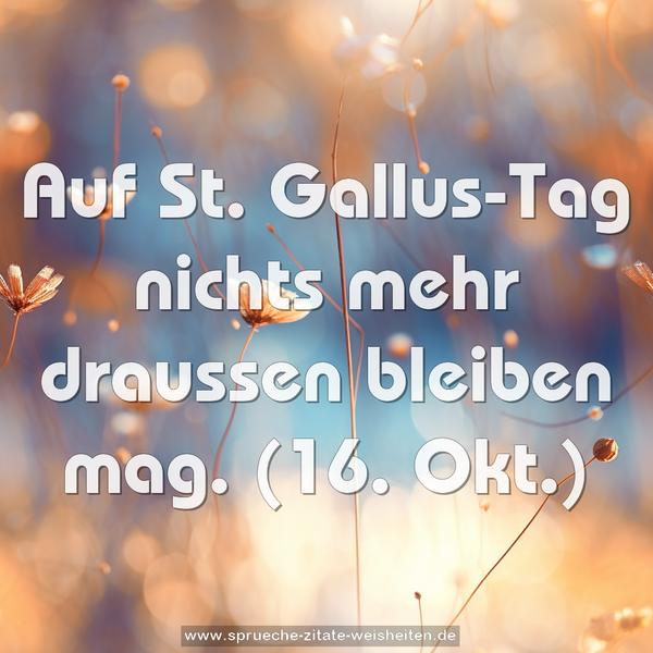 Auf St. Gallus-Tag nichts mehr draussen bleiben mag.
(16. Okt.)