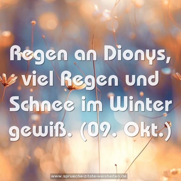 Regen an Dionys, viel Regen und Schnee im Winter gewiß.
(09. Okt.)