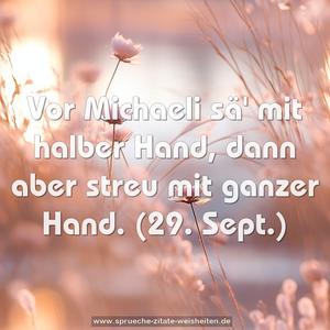 Vor Michaeli sä' mit halber Hand,
dann aber streu mit ganzer Hand.
(29. Sept.)