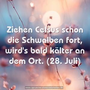 Ziehen Celsus schon die Schwalben fort,
wird's bald kälter an dem Ort.
(28. Juli)
