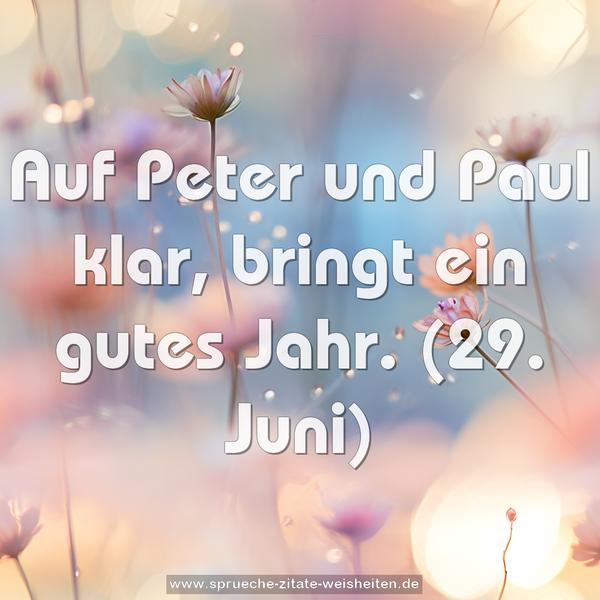 Auf Peter und Paul klar, bringt ein gutes Jahr.
(29. Juni)