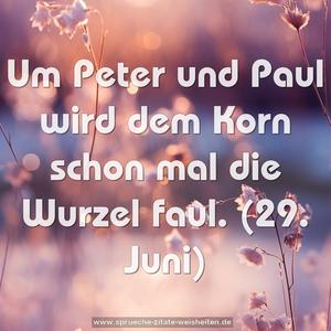 Um Peter und Paul wird dem Korn schon mal die Wurzel faul.
(29. Juni)