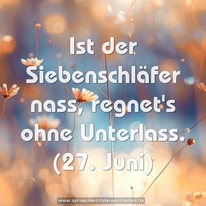 Ist der Siebenschläfer nass, regnet's ohne Unterlass.
(27. Juni)