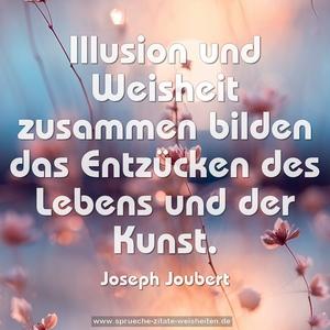 Illusion und Weisheit zusammen
bilden das Entzücken des Lebens und der Kunst.