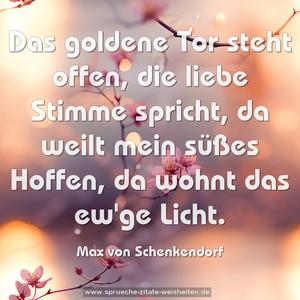 Das goldene Tor steht offen,
die liebe Stimme spricht,
da weilt mein süßes Hoffen,
da wohnt das ew'ge Licht.