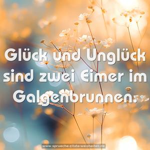Glück und Unglück sind zwei Eimer im Galgenbrunnen.