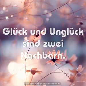 Glück und Unglück sind zwei Nachbarn.