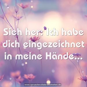 Sieh her: Ich habe dich eingezeichnet in meine Hände...