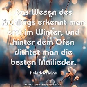 Das Wesen des Frühlings erkennt man erst im Winter, 
und hinter dem Ofen dichtet man die besten Mailieder.