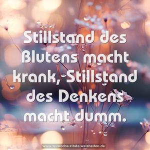 Stillstand des Blutens macht krank,
Stillstand des Denkens macht dumm.