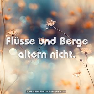 Flüsse und Berge altern nicht.