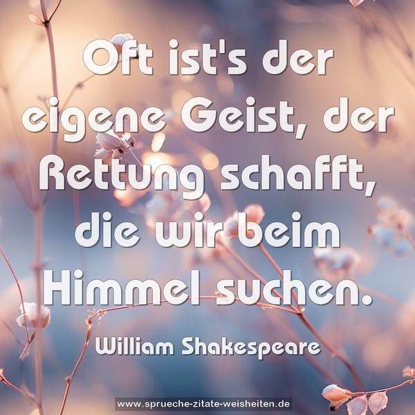 Oft ist's der eigene Geist, der Rettung schafft,
die wir beim Himmel suchen.