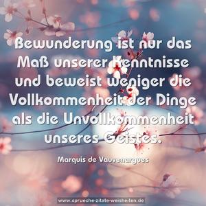 Bewunderung ist nur das Maß unserer Kenntnisse
und beweist weniger die Vollkommenheit der Dinge
als die Unvollkommenheit unseres Geistes.