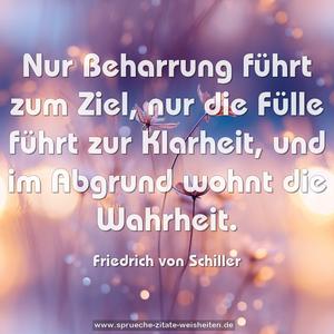 Nur Beharrung führt zum Ziel,
nur die Fülle führt zur Klarheit,
und im Abgrund wohnt die Wahrheit.