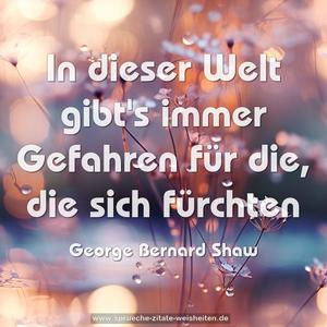 In dieser Welt gibt's immer Gefahren für die, 
die sich fürchten