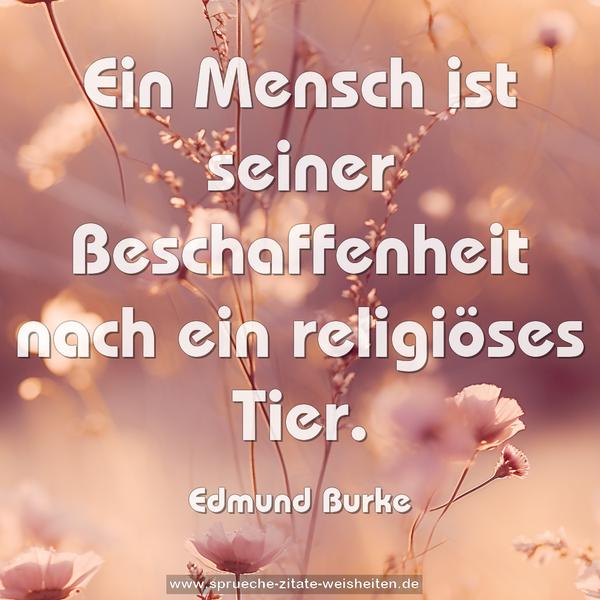 Ein Mensch ist seiner Beschaffenheit nach
ein religiöses Tier.