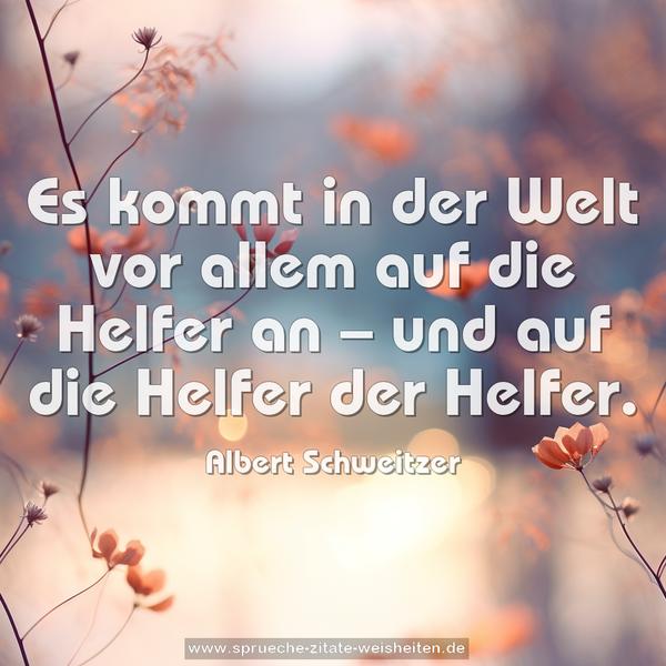 Es kommt in der Welt vor allem auf die Helfer an –
und auf die Helfer der Helfer.