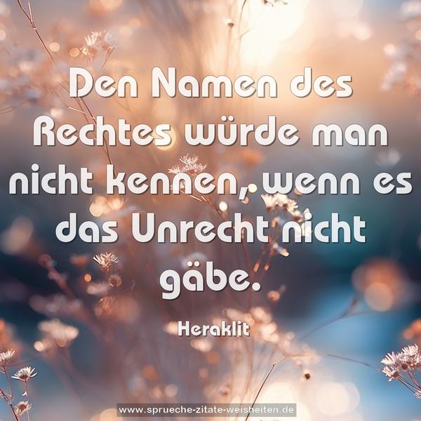 Den Namen des Rechtes würde man nicht kennen,
wenn es das Unrecht nicht gäbe.