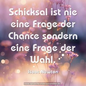 Schicksal ist nie eine Frage der Chance 
sondern eine Frage der Wahl.