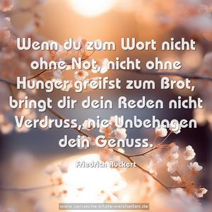 Wenn du zum Wort nicht ohne Not,
nicht ohne Hunger greifst zum Brot,
bringt dir dein Reden nicht Verdruss,
nie Unbehagen dein Genuss.