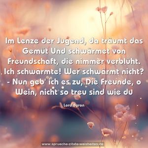 Im Lenze der Jugend, da träumt das Gemüt
Und schwärmet von Freundschaft, die nimmer verblüht.
Ich schwärmte!
Wer schwärmt nicht? - Nun geb' ich es zu,
Die Freunde, o Wein, nicht so treu sind wie du