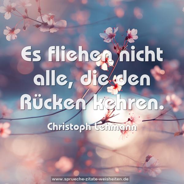 Es fliehen nicht alle,
die den Rücken kehren.