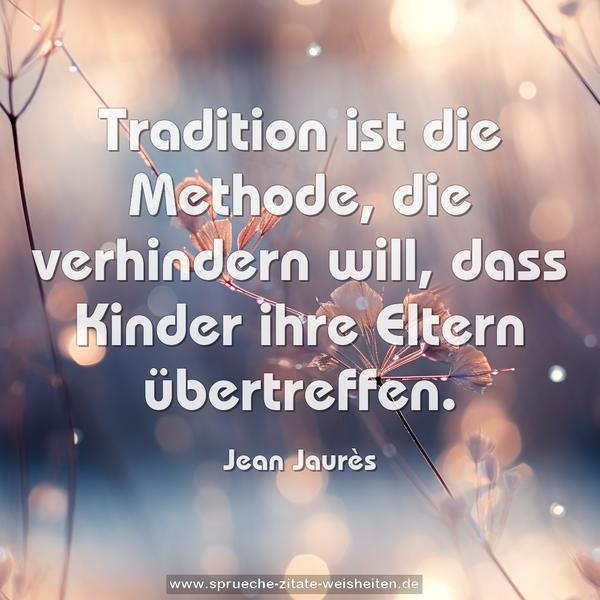 Tradition ist die Methode,
die verhindern will, dass Kinder ihre Eltern übertreffen.