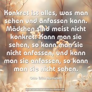 Konkret ist alles, was man sehen und anfassen kann.
Mädchen sind meist nicht konkret:
Kann man sie sehen, so kann man sie nicht anfassen,
und kann man sie anfassen, so kann man sie nicht sehen.