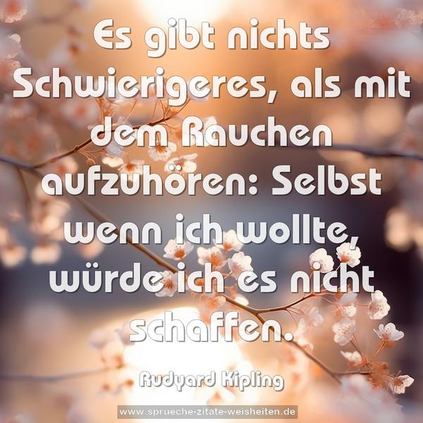 Es gibt nichts Schwierigeres, als mit dem Rauchen aufzuhören: Selbst wenn ich wollte, würde ich es nicht schaffen.