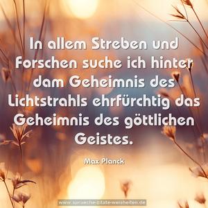 In allem Streben und Forschen
suche ich hinter dam Geheimnis des Lichtstrahls
ehrfürchtig das Geheimnis des göttlichen Geistes.