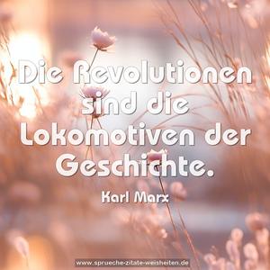 Die Revolutionen sind die Lokomotiven der Geschichte.