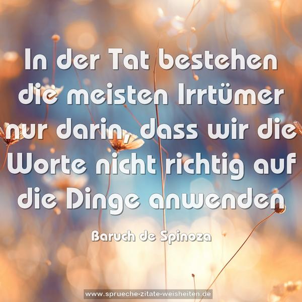 In der Tat bestehen die meisten Irrtümer nur darin,
dass wir die Worte nicht richtig auf die Dinge anwenden