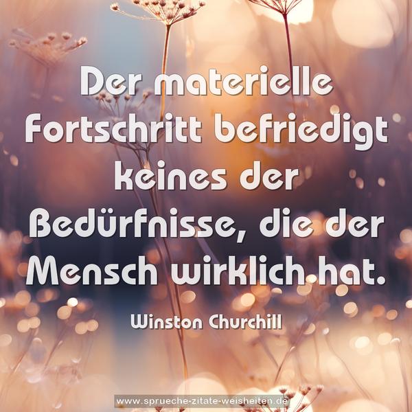 Der materielle Fortschritt
befriedigt keines der Bedürfnisse,
die der Mensch wirklich hat.