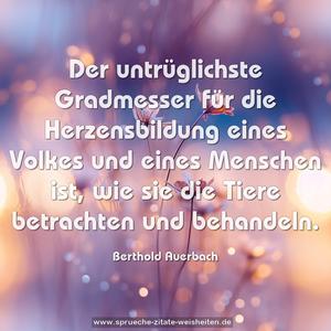 Der untrüglichste Gradmesser
für die Herzensbildung eines Volkes und eines Menschen ist, wie sie die Tiere betrachten und behandeln.