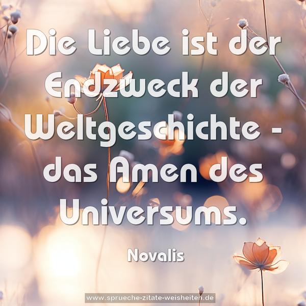 Die Liebe ist der Endzweck der Weltgeschichte -
das Amen des Universums. 