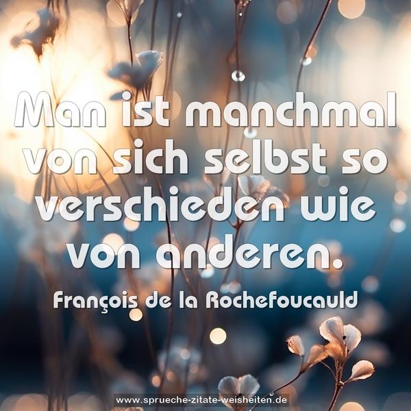 Man ist manchmal von sich selbst so verschieden
wie von anderen. 