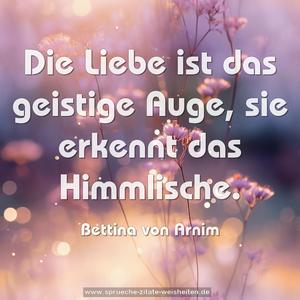 Die Liebe ist das geistige Auge, sie erkennt das Himmlische.