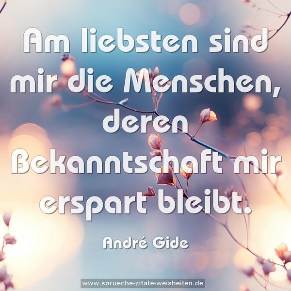 Am liebsten sind mir die Menschen,
deren Bekanntschaft mir erspart bleibt.