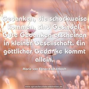 Gedanken, die schockweise kommen, sind Gesindel.
Gute Gedanken erscheinen in kleiner Gesellschaft.
Ein göttlicher Gedanke kommt allein.