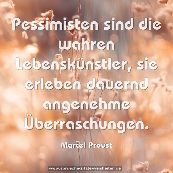 Pessimisten sind die wahren Lebenskünstler,
sie erleben dauernd angenehme Überraschungen.