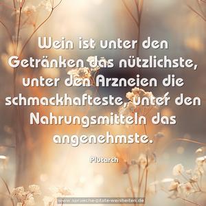 Wein ist unter den Getränken das nützlichste,
unter den Arzneien die schmackhafteste,
unter den Nahrungsmitteln das angenehmste. 