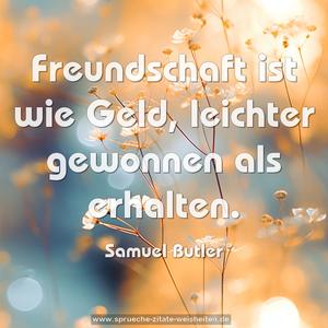 Freundschaft ist wie Geld,
leichter gewonnen als erhalten.